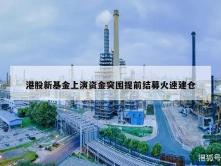 港股新基金上演资金突围提前结募火速建仓