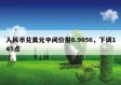 人民币兑美元中间价报6.9056，下调145点
