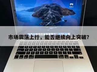 市场震荡上行，能否继续向上突破？