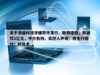关于清越科技涉嫌欺诈发行、财务造假，拟被罚2亿元，中介机构、实控人声明：将先行赔付！的信息