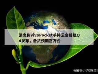 消息称vivoPocket手持云台相机Q4发布，备货预期百万台