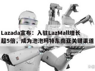 Lazada宣布：入驻LazMall增长超5倍，成为泡泡玛特东南亚关键渠道