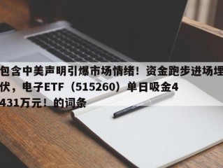 包含中美声明引爆市场情绪！资金跑步进场埋伏，电子ETF（515260）单日吸金4431万元！的词条